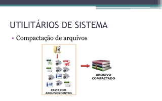 • Compactação de arquivos
UTILITÁRIOS DE SISTEMA
 