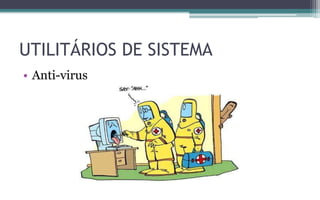 • Anti-virus
UTILITÁRIOS DE SISTEMA
 