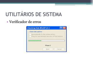 • Verificador de erros
UTILITÁRIOS DE SISTEMA
 
