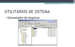 • Gerenciador de Arquivos
UTILITÁRIOS DE SISTEMA
 