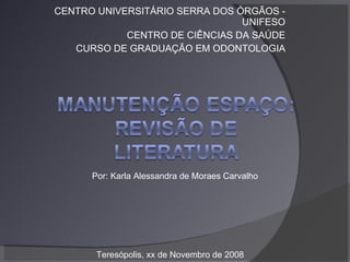 CENTRO UNIVERSITÁRIO SERRA DOS ÓRGÃOS - UNIFESO CENTRO DE CIÊNCIAS DA SAÚDE CURSO DE GRADUAÇÃO EM ODONTOLOGIA Por: Karla Alessandra de Moraes Carvalho Teresópolis, xx de Novembro de 2008 