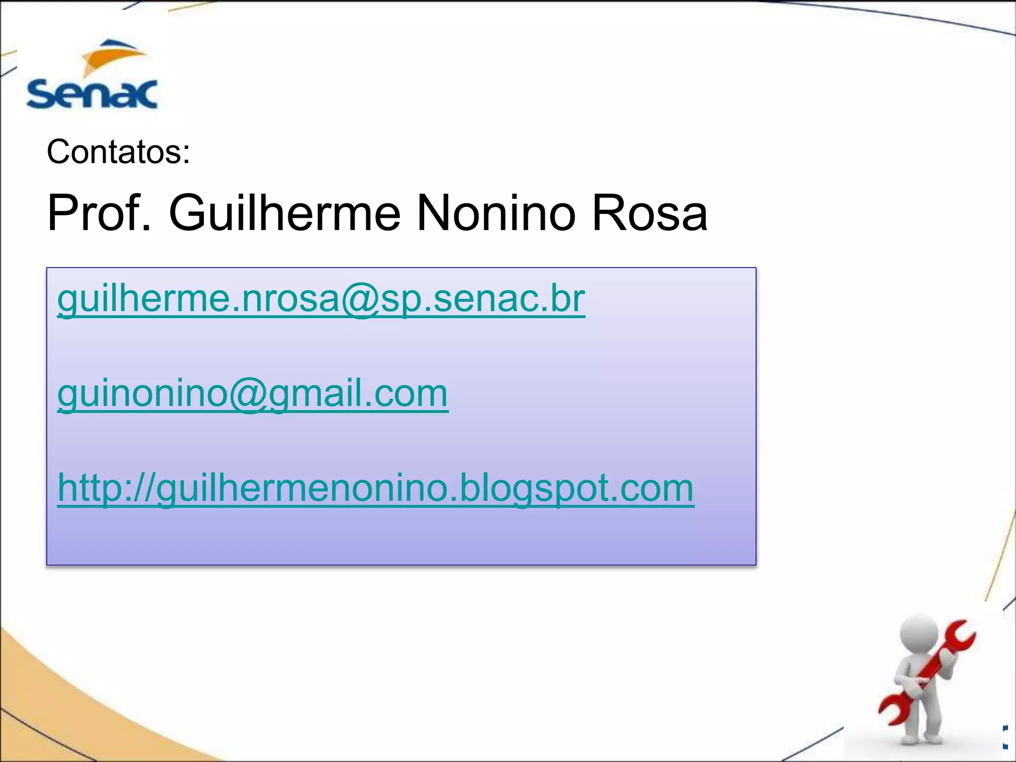 Contatos:
Prof. Guilherme Nonino Rosa
guilherme.nrosa@sp.senac.br
guinonino@gmail.com
http://guilhermenonino.blogspot.com
 