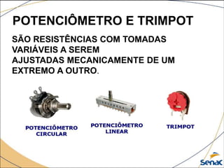 POTENCIÔMETRO E TRIMPOT
SÃO RESISTÊNCIAS COM TOMADAS
VARIÁVEIS A SEREM
AJUSTADAS MECANICAMENTE DE UM
EXTREMO A OUTRO.
 