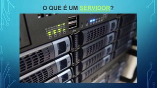 O QUE É UM SERVIDOR?
 