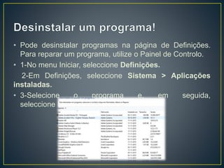 • Pode desinstalar programas na página de Definições.
Para reparar um programa, utilize o Painel de Controlo.
• 1-No menu Iniciar, seleccione Definições.
2-Em Definições, seleccione Sistema > Aplicações
instaladas.
• 3-Selecione o programa e, em seguida,
seleccione Desinstalar.
 