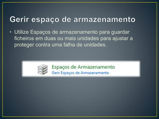 • Utilize Espaços de armazenamento para guardar
ficheiros em duas ou mais unidades para ajustar a
proteger contra uma falha de unidades.
 