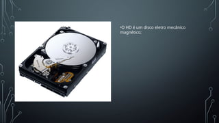 •O HD é um disco eletro mecânico
magnético;
 
