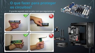 O que fazer para proteger
os circuitos?
Esta
Fot
o
de
Auto
r
Desc
onh
ecid
o
está
licen
ciad
o
em
CC
BY-
NC
O grande segredo está no jeito com que seguramos as
peças.
 