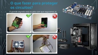 O que fazer para proteger
os circuitos?
Esta
Fot
o
de
Auto
r
Desc
onh
ecid
o
está
licen
ciad
o
em
CC
BY-
NC
O grande segredo está no jeito com que seguramos as
peças.
 