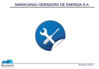 MARACANAÚ GERADORA DE ENERGIA S.A
Manutenção e melhorias
 
