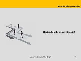Manutenção preventiva




                Obrigada pela vossa atenção!




Laura Costa Maia MSc (Engª)                  11
 