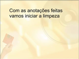 Com as anotações feitas vamos iniciar a limpeza 