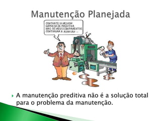  A manutenção preditiva não é a solução total 
para o problema da manutenção. 
 