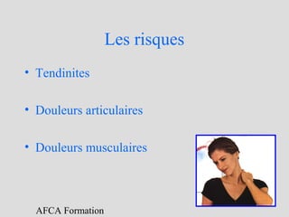 Les risques
• Tendinites
• Douleurs articulaires
• Douleurs musculaires

AFCA Formation

 