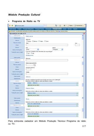 117
Módulo Produção Cultural
 Programa de Rádio ou TV
Para entrevista cadastrar em Módulo Produção Técnica / Programa de rádio
ou TV.
 