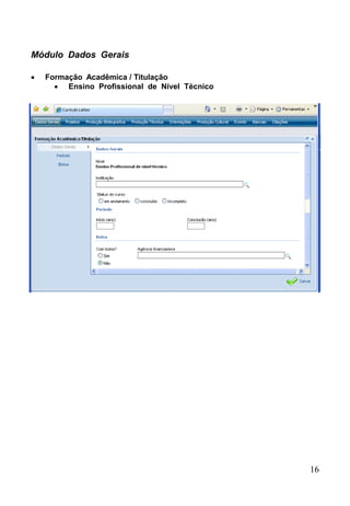 16
Módulo Dados Gerais
 Formação Acadêmica / Titulação
 Ensino Profissional de Nível Técnico
 