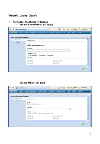 17
Módulo Dados Gerais
 Formação Acadêmica / Titulação
 Ensino Fundamental (1º grau)
 Ensino Médio (2º grau)
 