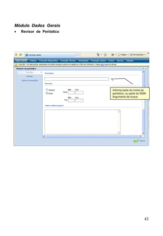 43
Módulo Dados Gerais
 Revisor de Periódico
Informe parte do nome do
periódico, ou parte do ISSN
Argumento de busca
 