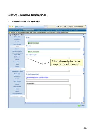 66
Módulo Produção Bibliográfica
 Apresentação de Trabalho
É importante digitar neste
campo a data do evento.
 