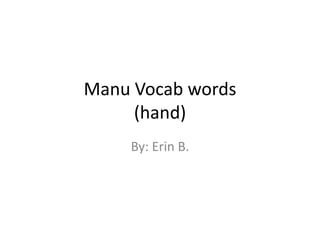 Manu Vocab words(hand) By: Erin B. 