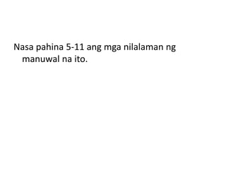 Nasa pahina 5-11 ang mga nilalaman ng
manuwal na ito.
 