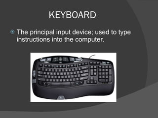 KEYBOARD The principal input device; used to type instructions into the computer.