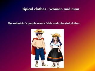 Tipical clothes : woman and man
The colombia´s people wears fickle and colourfull clothes .
 