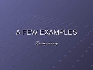 A FEW EXAMPLES
    Leading the way
 