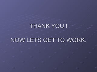 THANK YOU !

NOW LETS GET TO WORK.
 