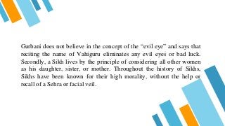 Gurbani does not believe in the concept of the “evil eye” and says that
reciting the name of Vahiguru eliminates any evil ...