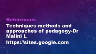 References
Techniques methods and
approaches of pedagogy-Dr
Malini L
https://sites.google.com
 