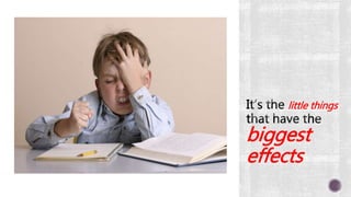 little things
biggest
effects
 
