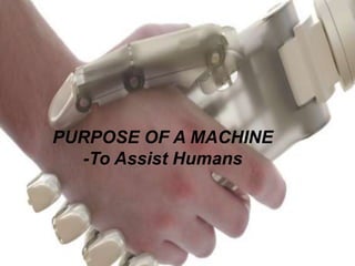 PURPOSE OF A MACHINE
-To Assist Humans
 
