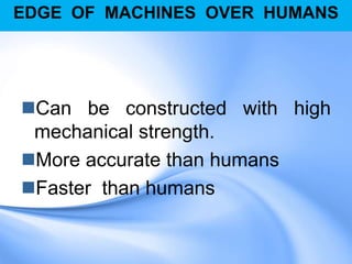 EDGE OF MACHINES OVER HUMANS
Can be constructed with high
mechanical strength.
More accurate than humans
Faster than humans
 