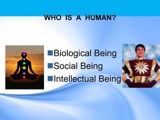 WHO IS A HUMAN?
Biological Being
Social Being
Intellectual Being
 