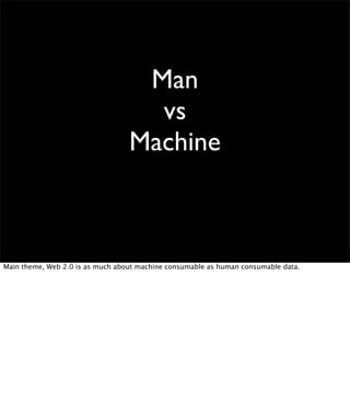Man
                                    vs
                                  Machine



Main theme, Web 2.0 is as much about machine consumable as human consumable data.
 