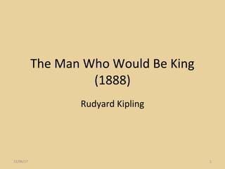 The Man Who Would Be King
(1888)
Rudyard Kipling
12/06/17 1
 