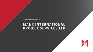 MANX-INTERNATIONAL.CO.UK
CORPORATE PROFILE
MANX INTERNATIONAL
PROJECT SERVICES LTD
 