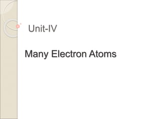 Unit-IV
Many Electron Atoms
 