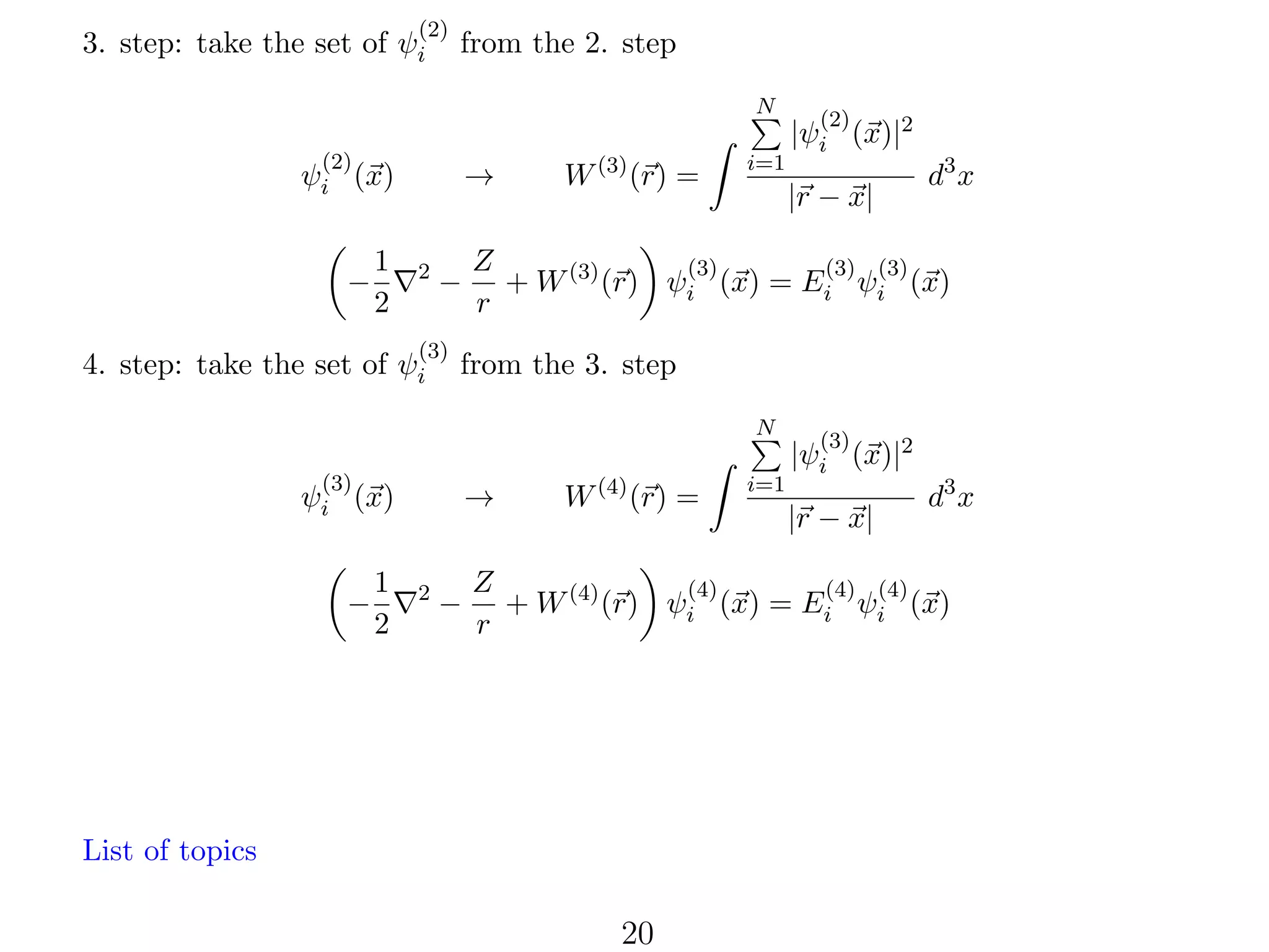 (2)

3. step: take the set of ψi

from the 2. step
N

(2)

→

ψi (x)
−

1
2

2

−

(3)

4. step: take the set of ψi

W (3) (r) =

i=1

|r − x|

from the 3. step

(3)

→

ψi (x)
1
2

2

d3 x

Z
(3)
(3) (3)
+ W (3) (r) ψi (x) = Ei ψi (x)
r

N

−

(2)

|ψi (x)|2

−

W (4) (r) =

i=1

(3)

|ψi (x)|2
|r − x|

d3 x

Z
(4)
(4) (4)
+ W (4) (r) ψi (x) = Ei ψi (x)
r

List of topics

20

 