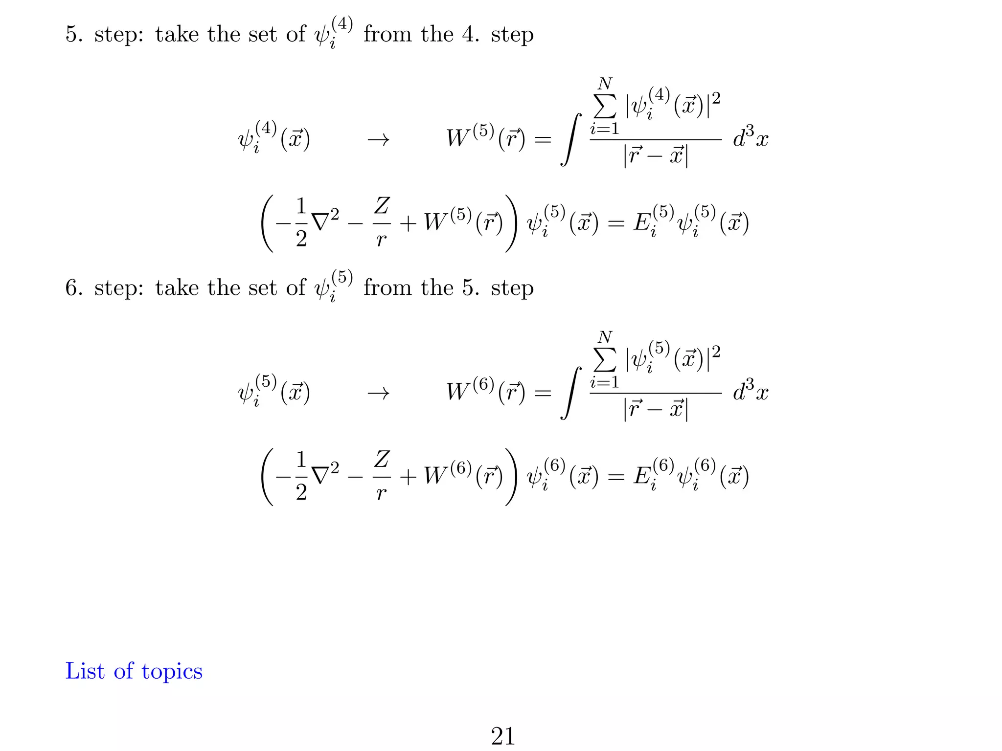 (4)

5. step: take the set of ψi

from the 4. step
N

(4)

→

ψi (x)
−

1
2

2

−

(5)

6. step: take the set of ψi

W (5) (r) =

i=1

|r − x|

from the 5. step

(5)

→

ψi (x)
1
2

2

d3 x

Z
(5)
(5) (5)
+ W (5) (r) ψi (x) = Ei ψi (x)
r

N

−

(4)

|ψi (x)|2

−

W (6) (r) =

i=1

(5)

|ψi (x)|2
|r − x|

d3 x

Z
(6)
(6) (6)
+ W (6) (r) ψi (x) = Ei ψi (x)
r

List of topics

21

 