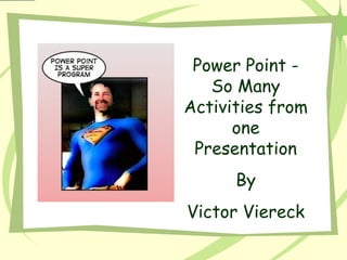 Power Point - So Many Activities from one Presentation By Victor Viereck 