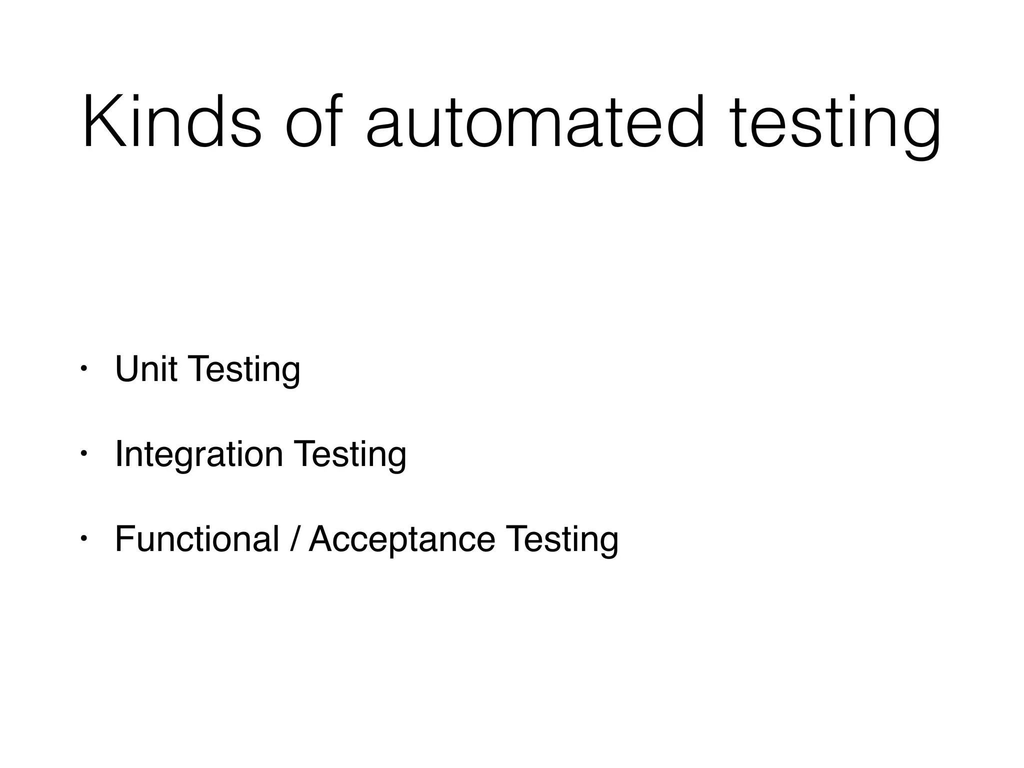 Kinds of automated testing
• Unit Testing
• Integration Testing
• Functional / Acceptance Testing
 