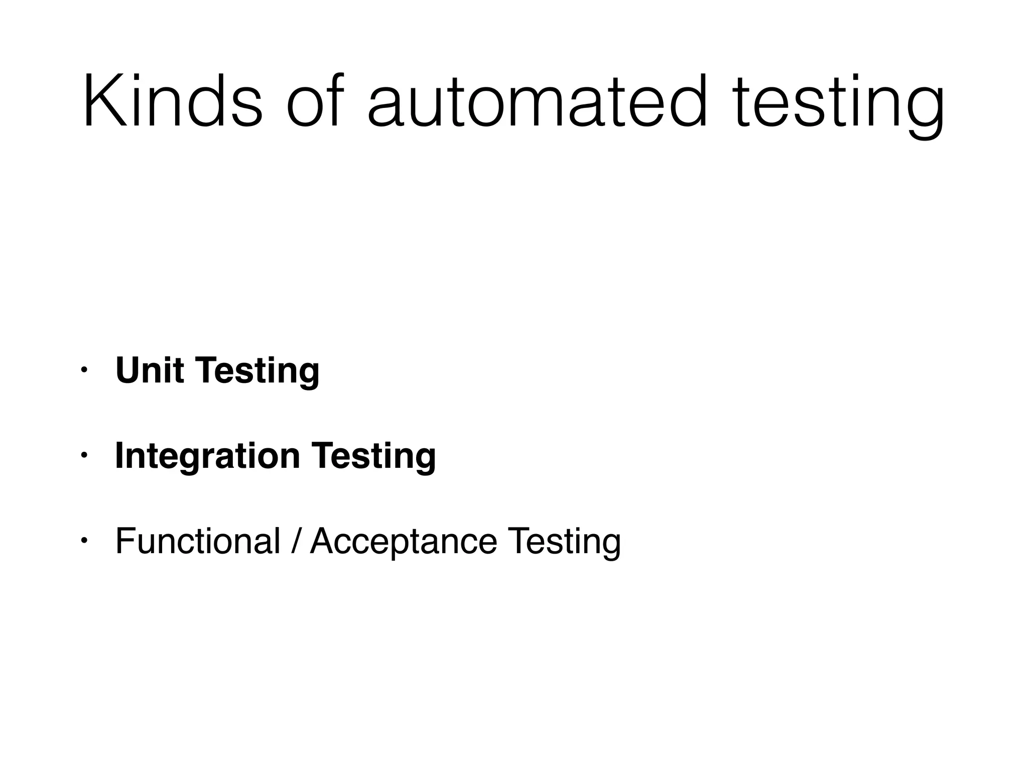 Kinds of automated testing
• Unit Testing
• Integration Testing
• Functional / Acceptance Testing
 