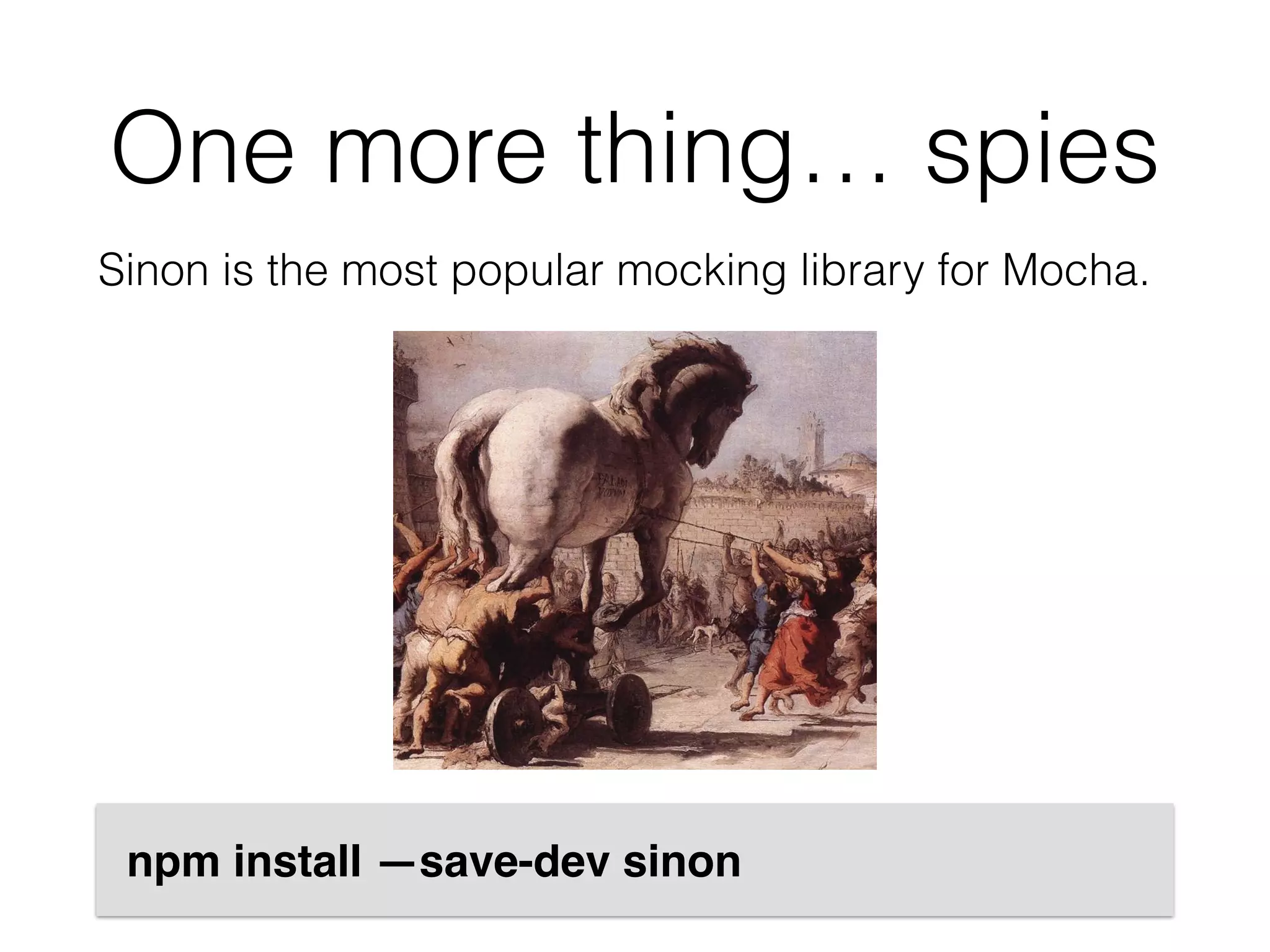 One more thing… spies
Sinon is the most popular mocking library for Mocha.
npm install —save-dev sinon
 