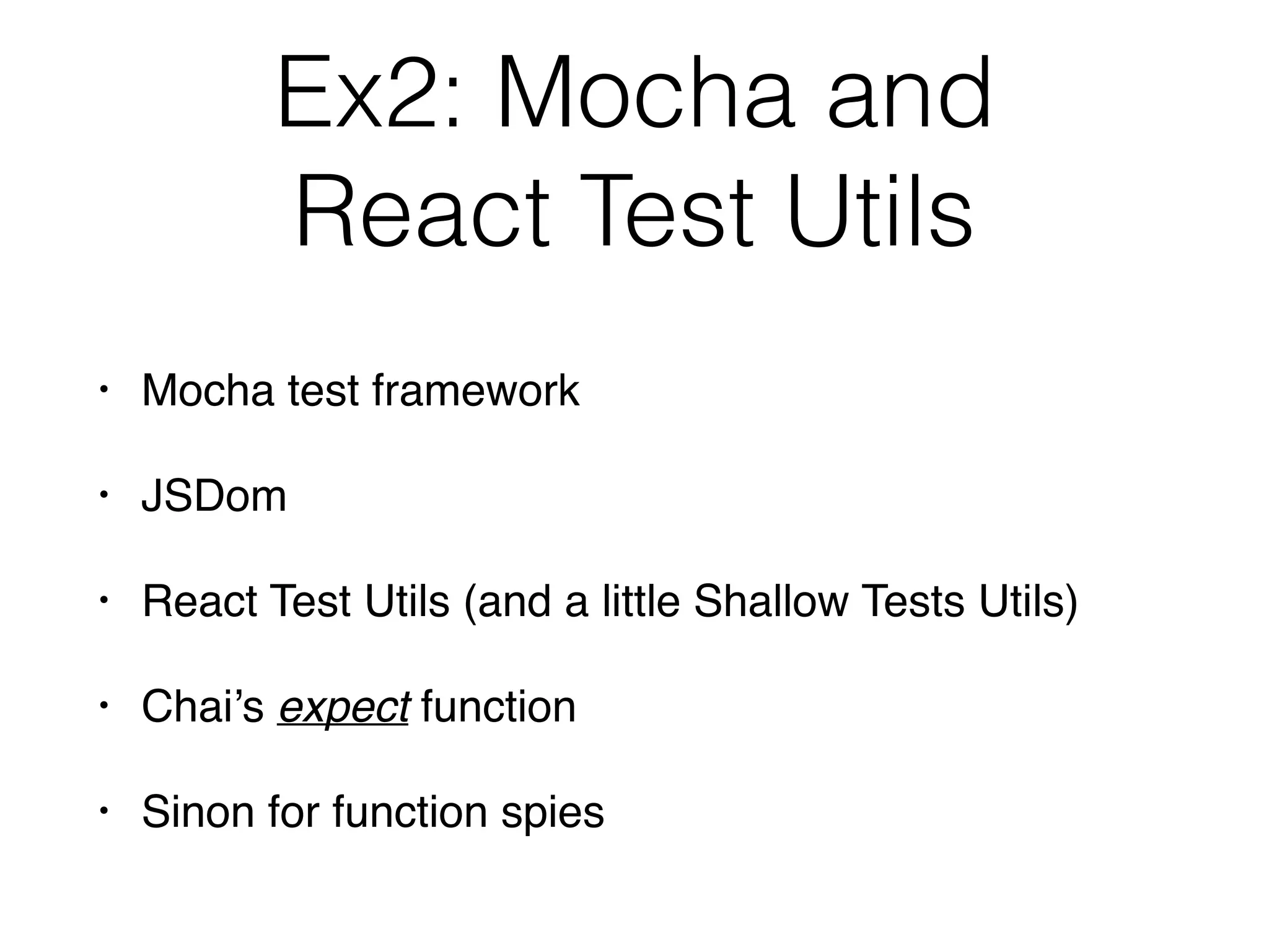 Ex2: Mocha and  
React Test Utils
• Mocha test framework
• JSDom
• React Test Utils (and a little Shallow Tests Utils)
• Chai’s expect function
• Sinon for function spies
 