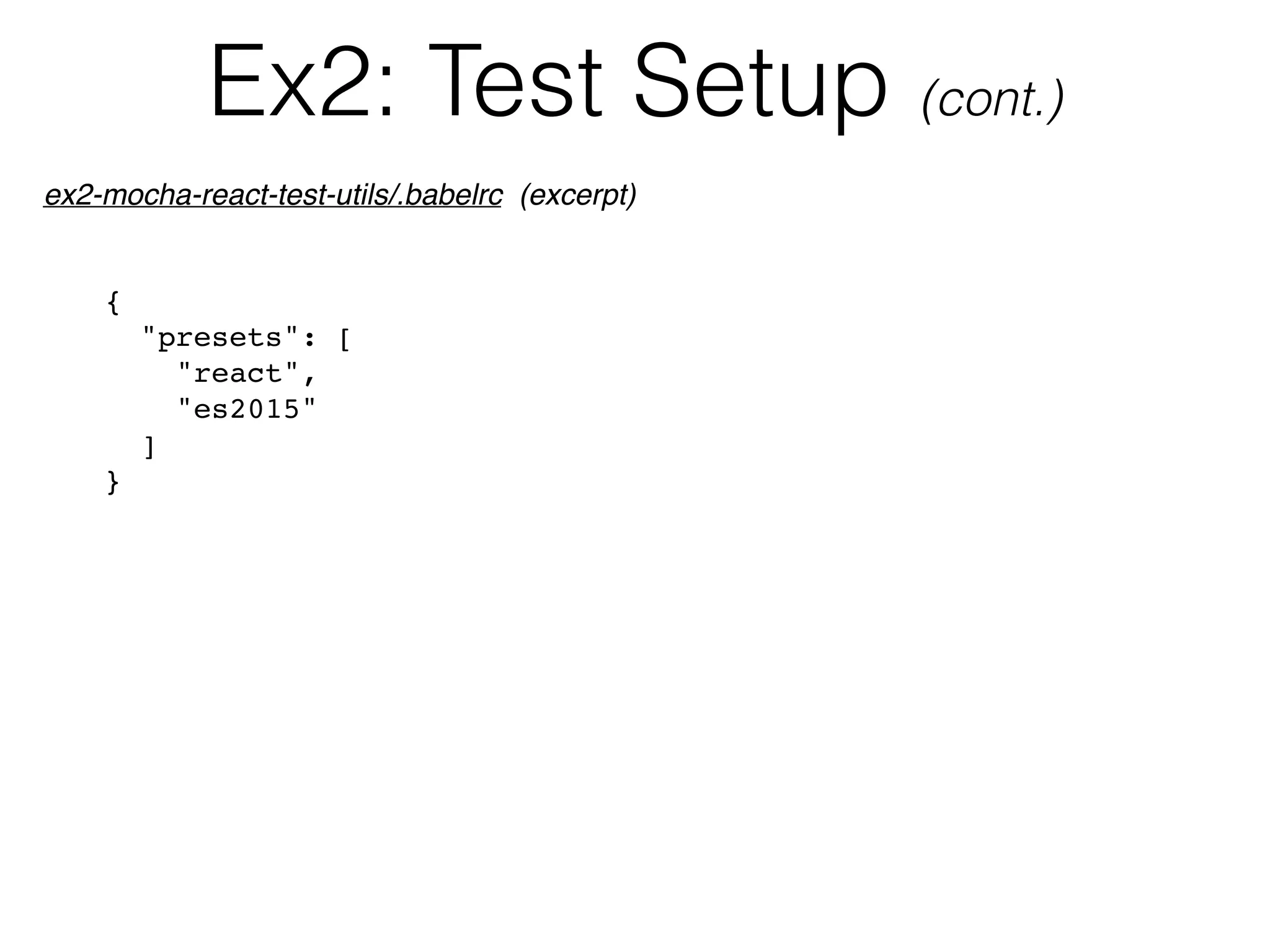 Ex2: Test Setup (cont.)
{
"presets": [
"react",
"es2015"
]
}
ex2-mocha-react-test-utils/.babelrc (excerpt)
 