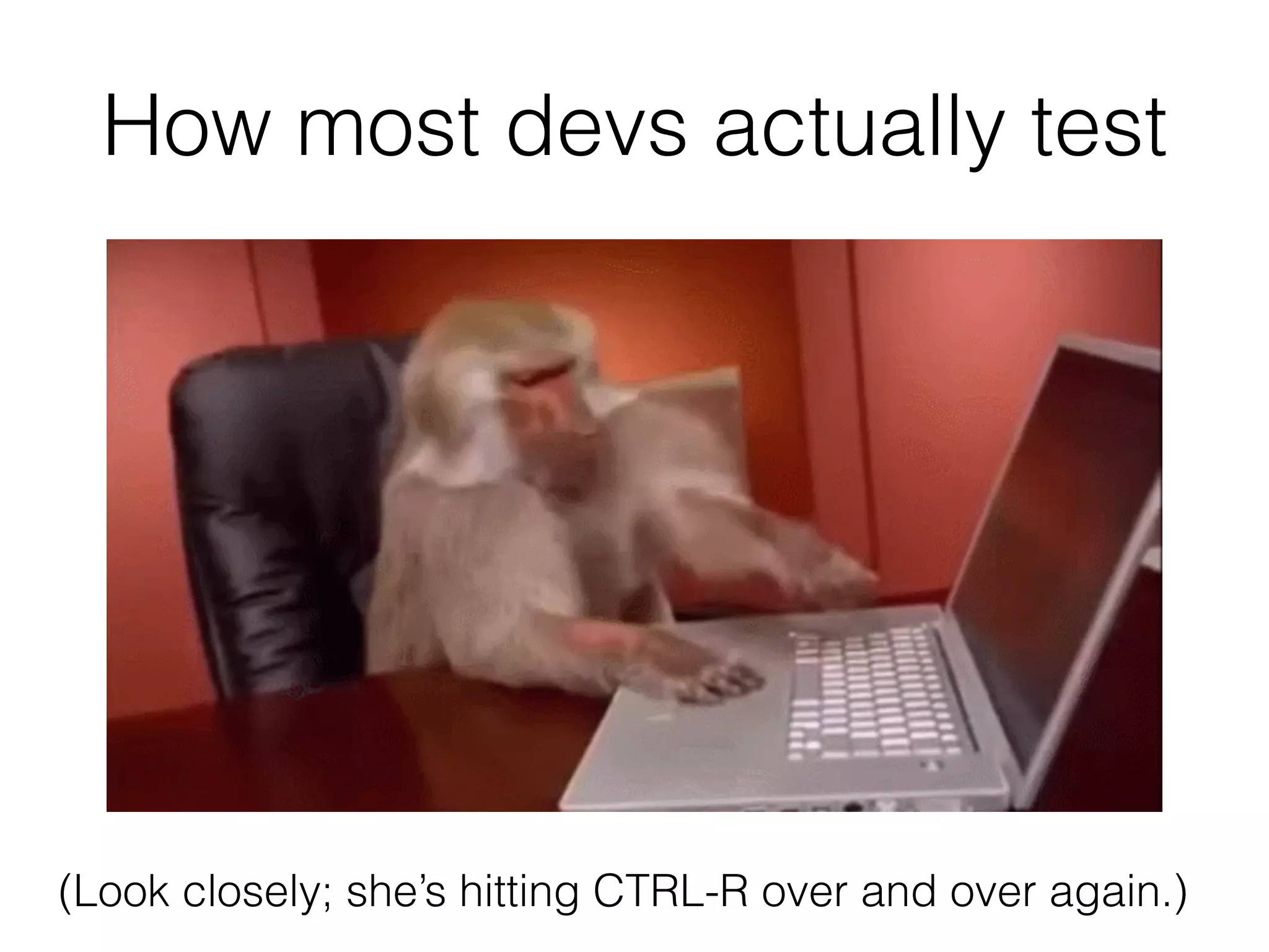 How most devs actually test
(Look closely; she’s hitting CTRL-R over and over again.)
 