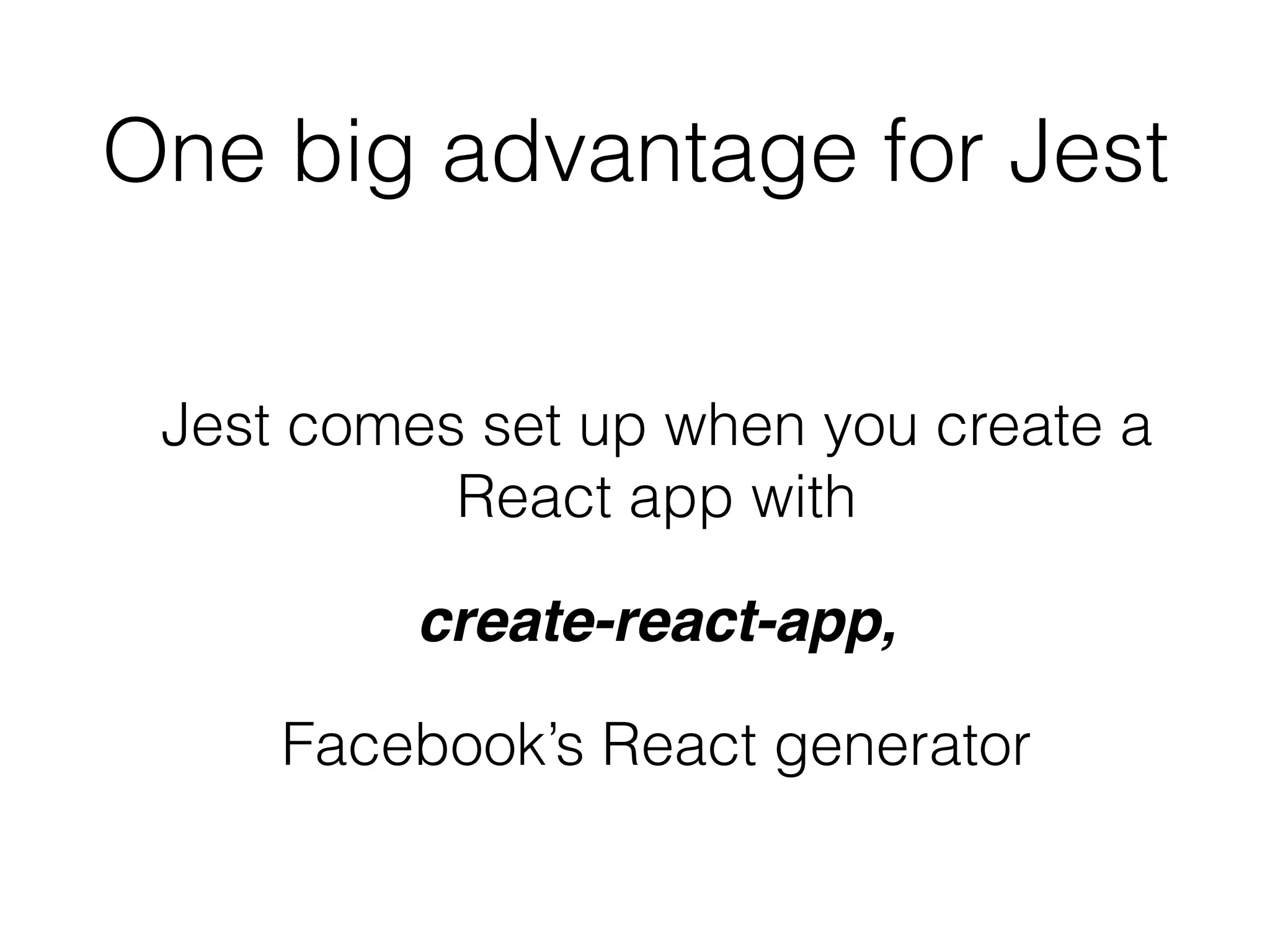One big advantage for Jest
Jest comes set up when you create a
React app with
create-react-app,
Facebook’s React generator
 