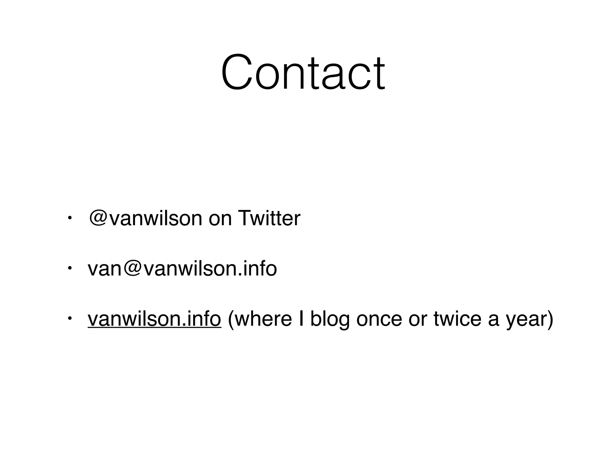Contact
• @vanwilson on Twitter
• van@vanwilson.info
• vanwilson.info (where I blog once or twice a year)
 